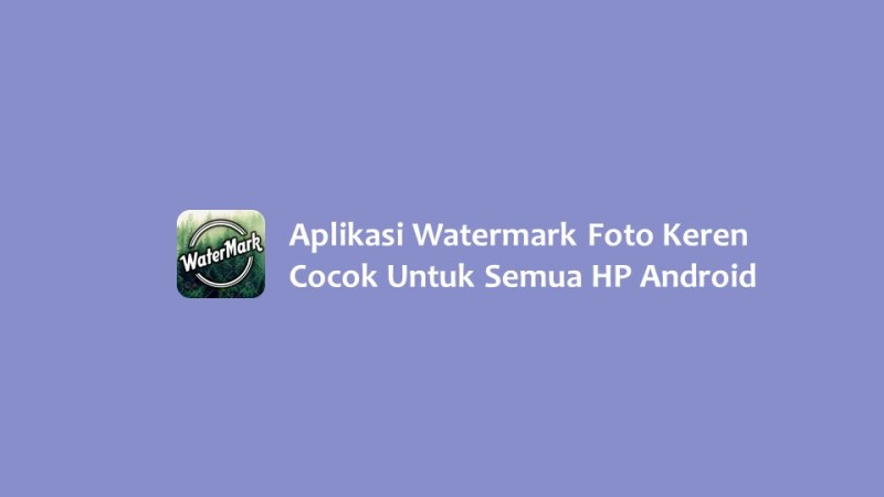 Aplikasi Watermark Foto Keren Cocok Untuk Semua HP Android