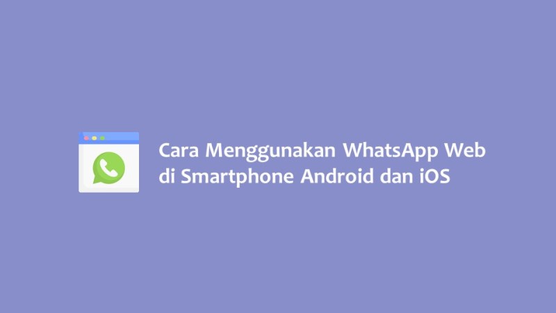 Cara Menggunakan WhatsApp Web di Smartphone Android dan iOS