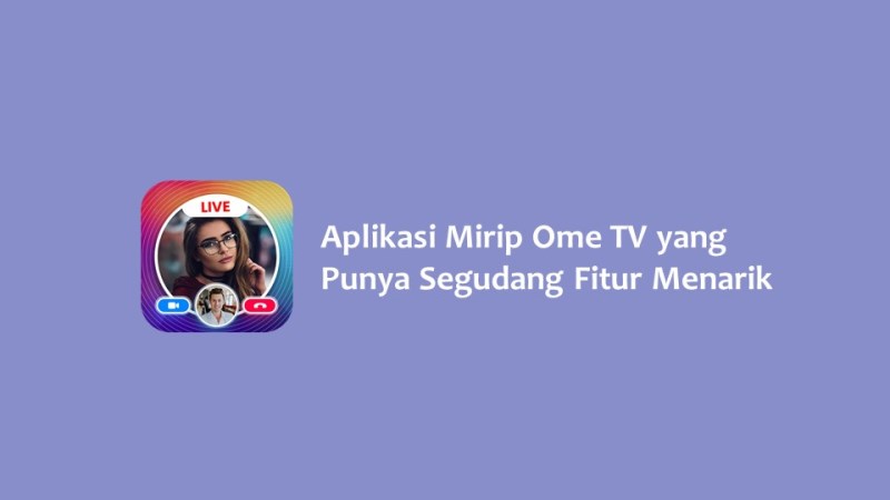 Aplikasi Mirip Ome TV yang Punya Segudang Fitur Menarik