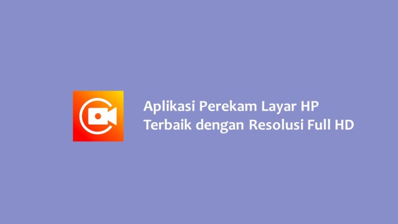 Aplikasi Perekam Layar HP Terbaik dengan Resolusi Full HD