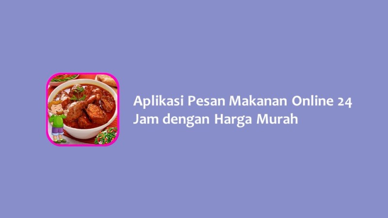 Aplikasi Pesan Makanan Online 24 Jam dengan Harga Murah