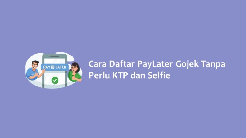 Cara Daftar PayLater Gojek Tanpa Perlu KTP dan Selfie