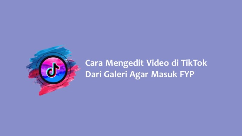 Cara Mengedit Video di TikTok Dari Galeri Agar Masuk FYP