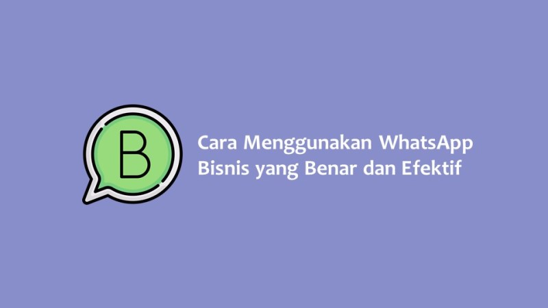 Cara Menggunakan WhatsApp Bisnis yang Benar dan Efektif