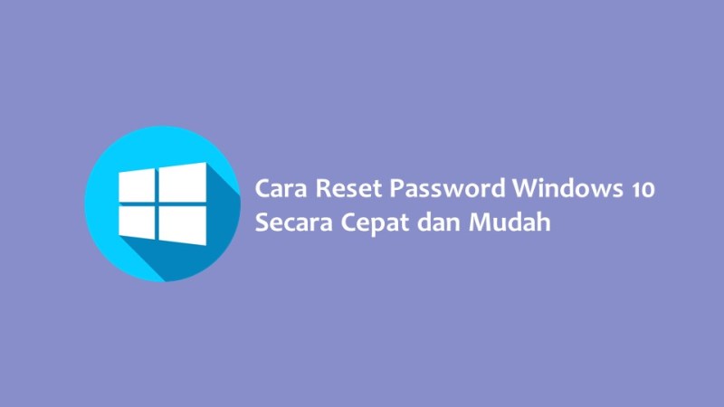 Cara Reset Password Windows 10 Secara Cepat dan Mudah