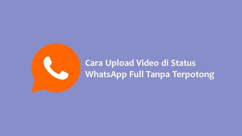 Cara Upload Video di Status WhatsApp Full Tanpa Terpotong