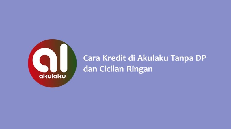 Cara Kredit di Akulaku Tanpa DP dan Cicilan Ringan