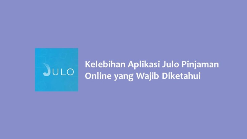 Kelebihan Aplikasi Julo Pinjaman Online yang Wajib Diketahui