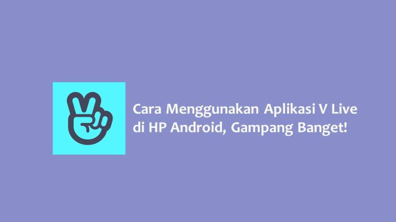 Cara Menggunakan Aplikasi V Live - Panduan