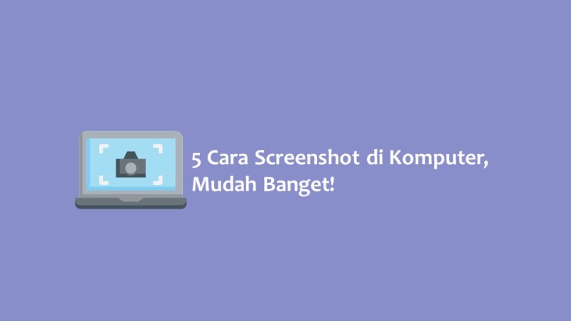 5 Cara Screenshot di Komputer Mudah Banget