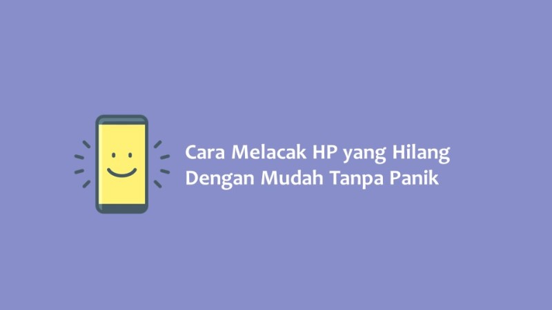 Cara Melacak HP yang Hilang Dengan Mudah Tanpa Panik