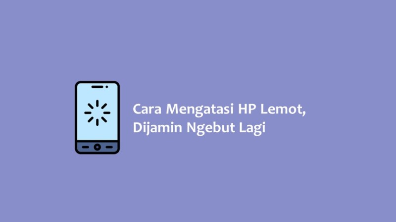 Cara Mengatasi HP Lemot Dijamin Ngebut Lagi