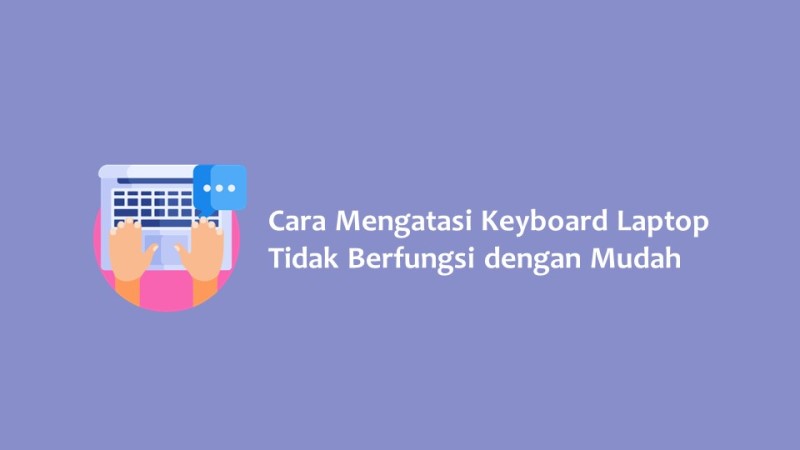 Cara Mengatasi Keyboard Laptop Tidak Berfungsi dengan Mudah