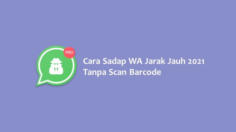 Cara Sadap WA Jarak Jauh 2021 Tanpa Scan Barcode