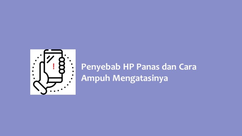 Penyebab HP Panas dan Cara Ampuh Mengatasinya