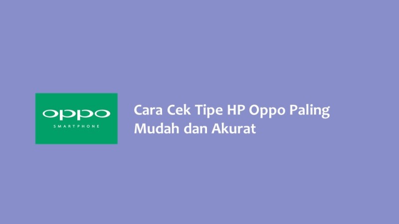 Cara Cek Tipe HP Oppo Paling Mudah dan Akurat