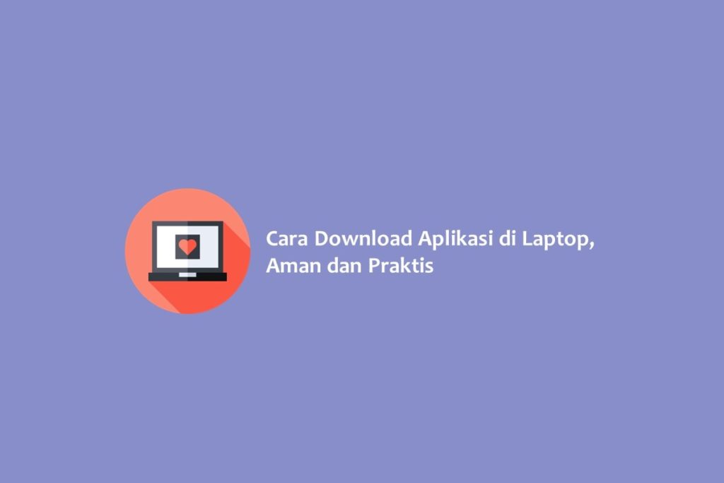 Cara Download Aplikasi di Laptop Aman dan Praktis