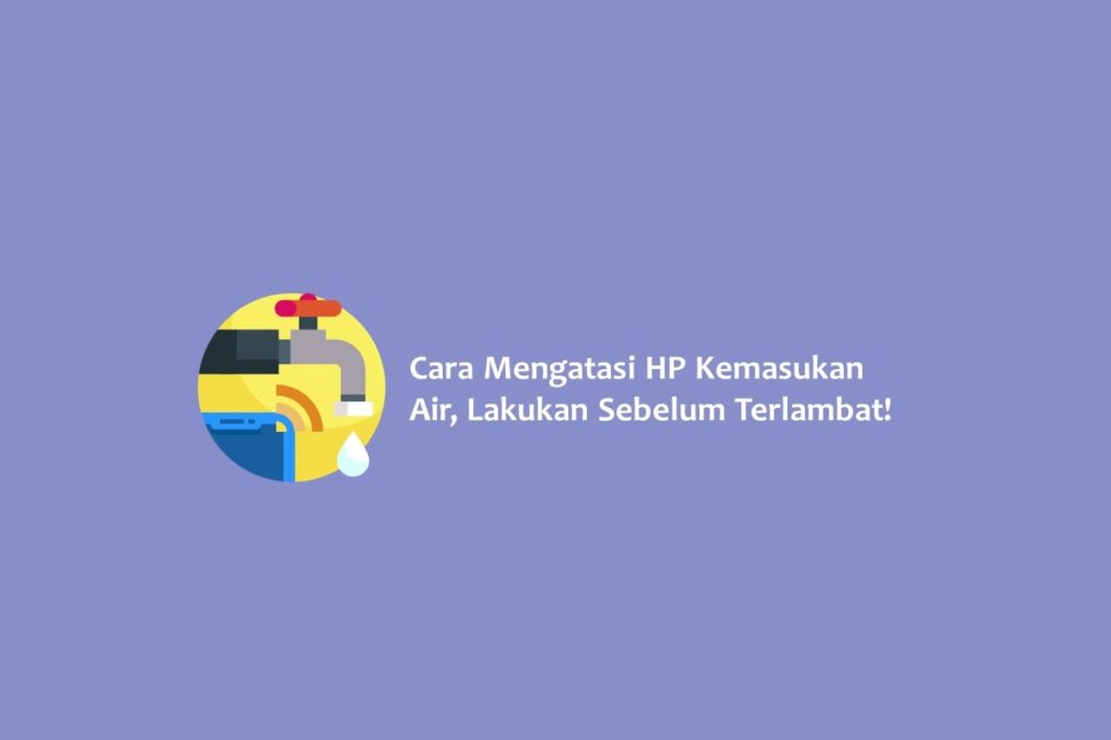 Cara Mengatasi HP Kemasukan Air, Lakukan Sebelum Terlambat!