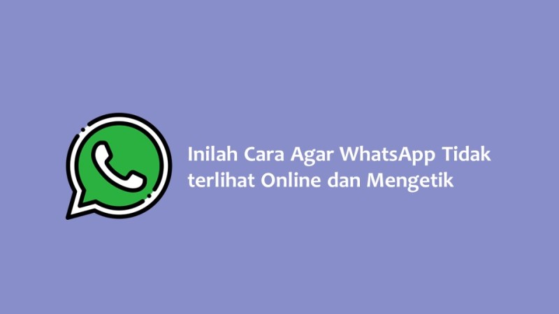 Inilah Cara Agar WhatsApp Tidak terlihat Online dan Mengetik