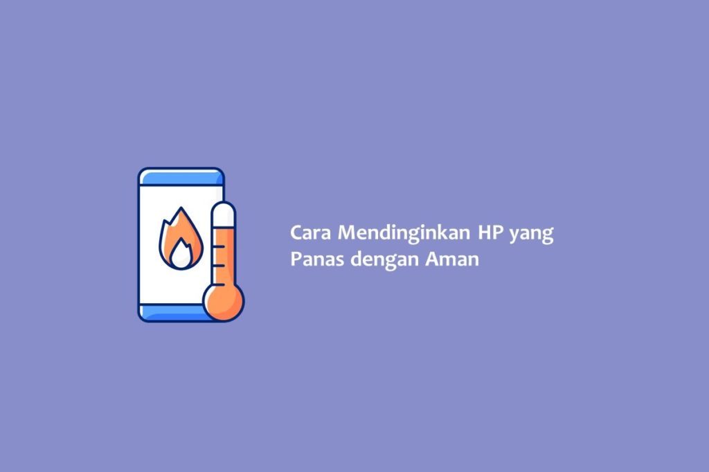 Cara Mendinginkan HP yang Panas dengan Aman