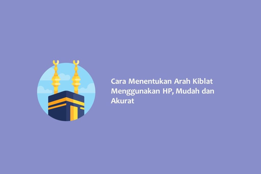 Cara Menentukan Arah Kiblat Menggunakan HP Mudah dan Akurat