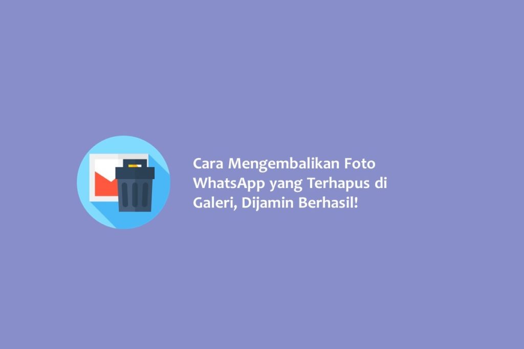 Cara Mengembalikan Foto WhatsApp yang Terhapus di Galeri Dijamin Berhasil