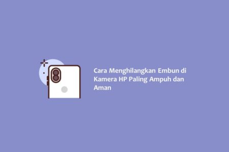 Cara Menghilangkan Embun di Kamera HP Paling Ampuh dan Aman