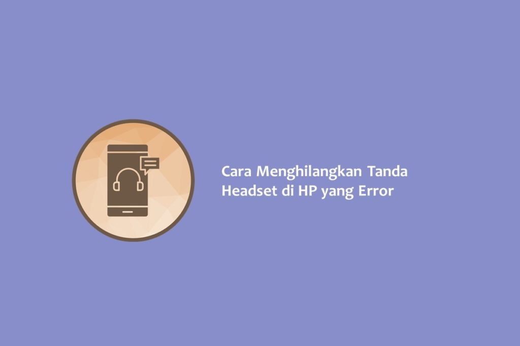 Cara Menghilangkan Tanda Headset di HP yang Error