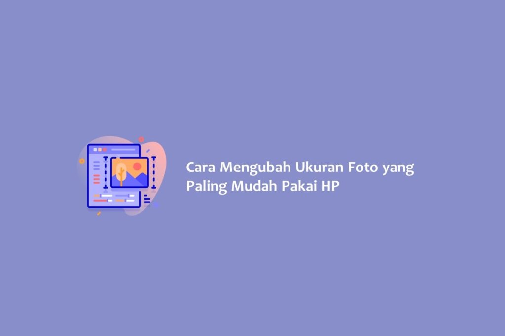 Cara Mengubah Ukuran Foto yang Paling Mudah Pakai HP