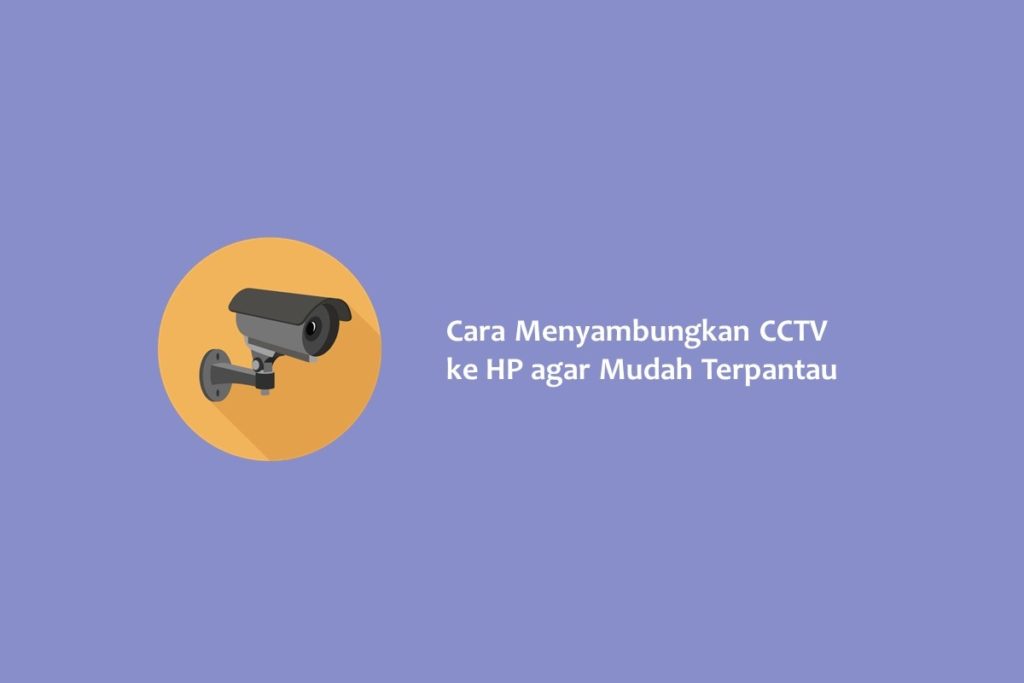 Cara Menyambungkan CCTV ke HP agar Mudah Terpantau