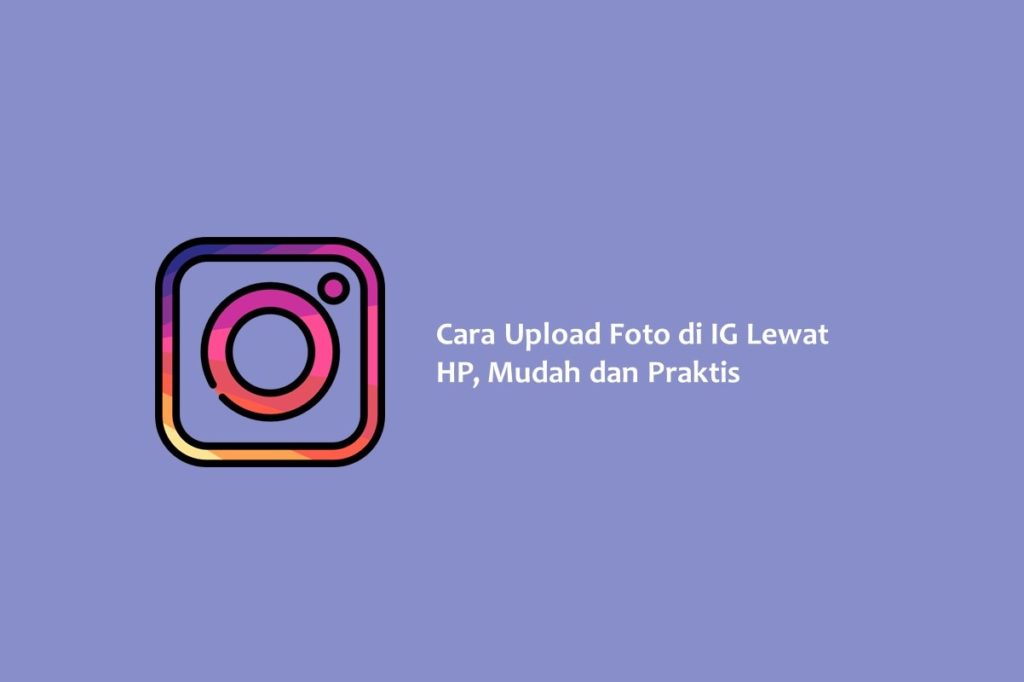 Cara Upload Foto di IG Lewat HP Mudah dan Praktis