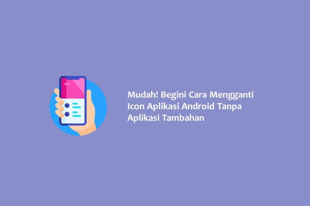 Mudah Begini Cara Mengganti Icon Aplikasi Android Tanpa Aplikasi Tambahan