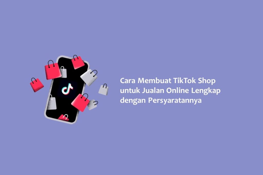 Cara Membuat TikTok Shop untuk Jualan Online Lengkap dengan Persyaratannya