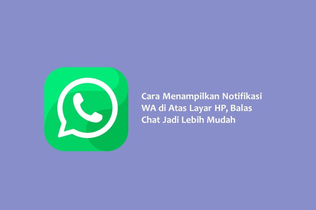 Cara Menampilkan Notifikasi WA di Atas Layar HP Balas Chat Jadi Lebih Mudah