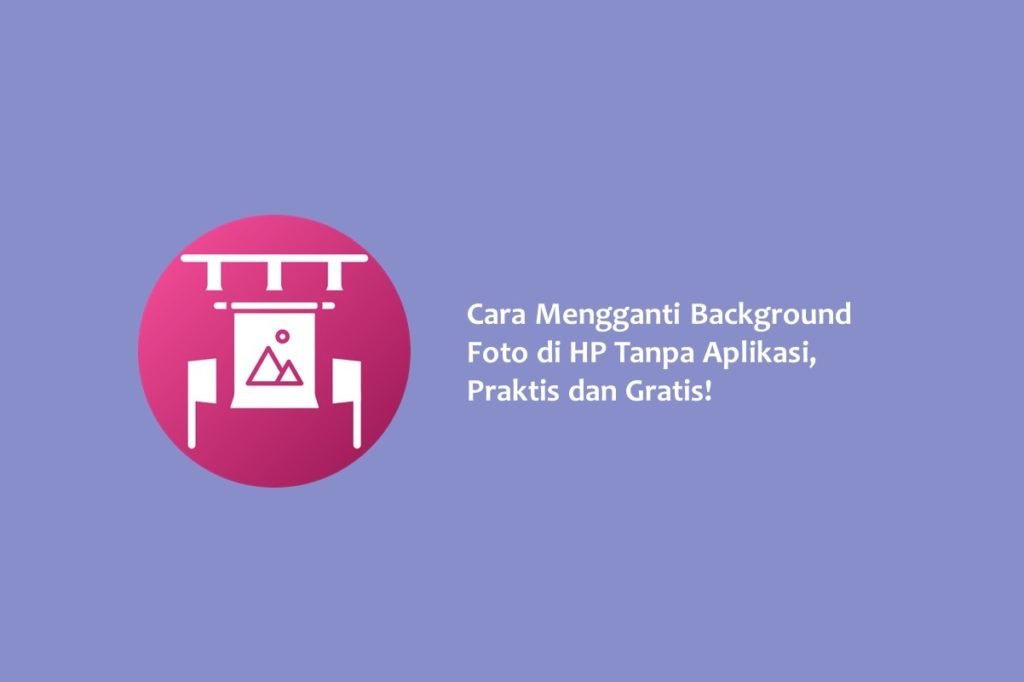 Cara Mengganti Background Foto di HP Tanpa Aplikasi Praktis dan Gratis