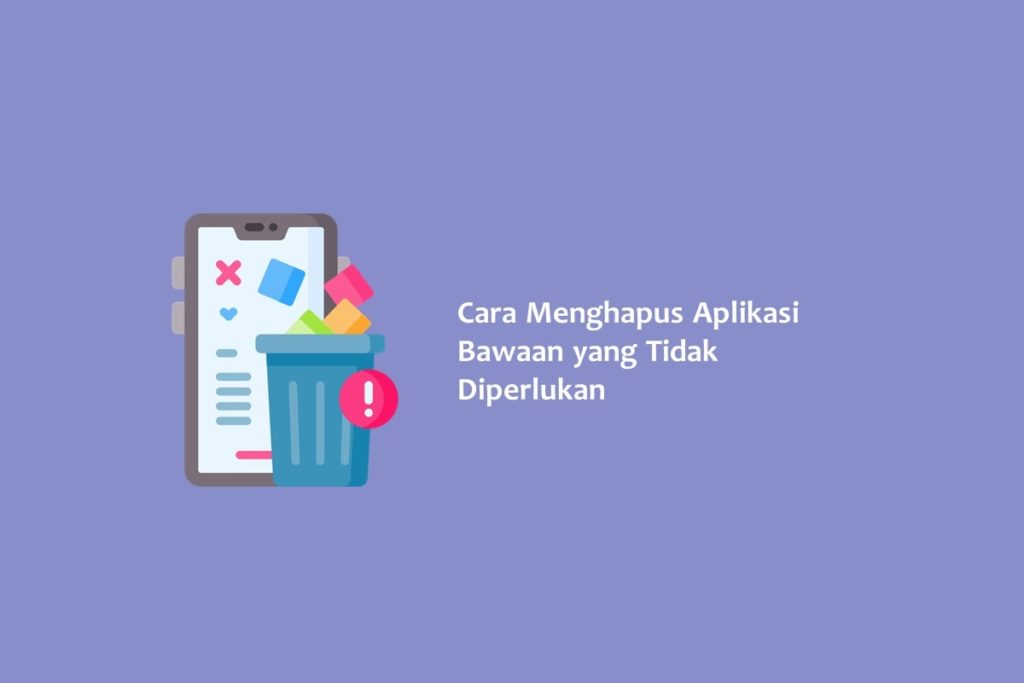 Cara Menghapus Aplikasi Bawaan yang Tidak Diperlukan