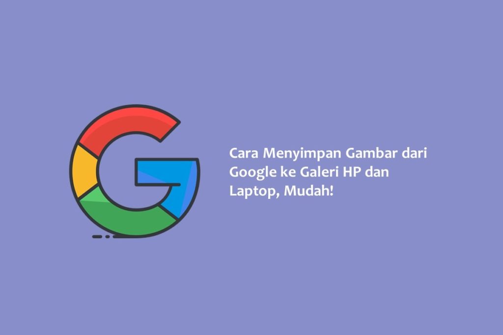 Cara Menyimpan Gambar dari Google ke Galeri HP dan Laptop Mudah