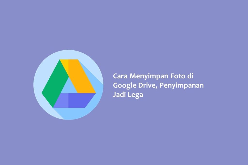 Cara Menyimpan Foto di Google Drive Penyimpanan Jadi Lega