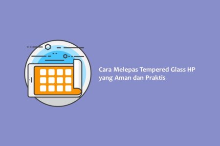 Cara Melepas Tempered Glass HP yang Aman dan Praktis