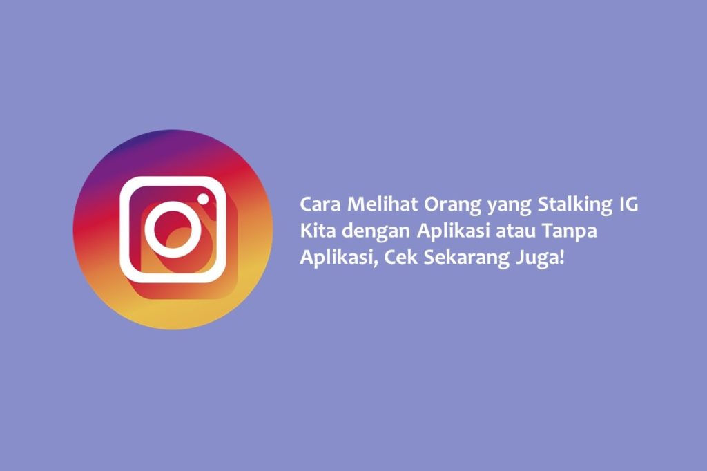 Cara Melihat Orang yang Stalking IG Kita dengan Aplikasi atau Tanpa Aplikasi Cek Sekarang Juga