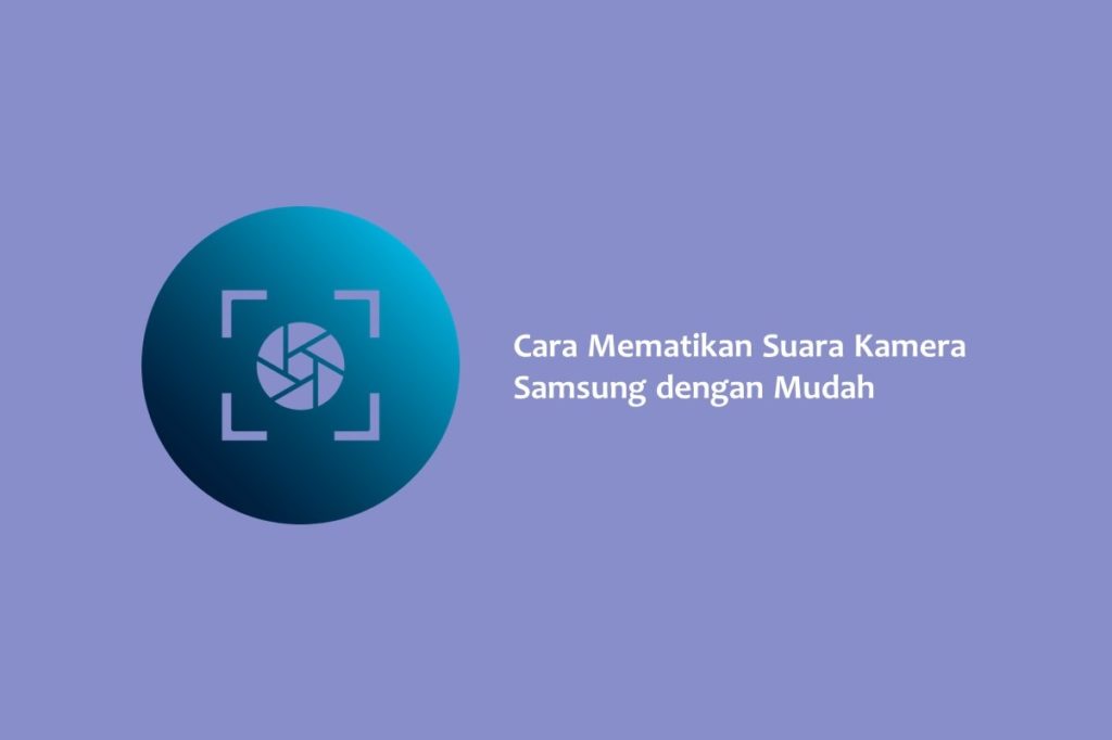 Cara Mematikan Suara Kamera Samsung dengan Mudah