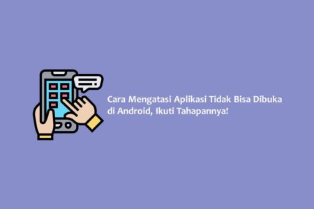 Cara Mengatasi Aplikasi Tidak Bisa Dibuka di Android Ikuti Tahapannya