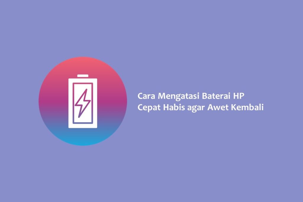 Cara Mengatasi Baterai HP Cepat Habis agar Awet Kembali