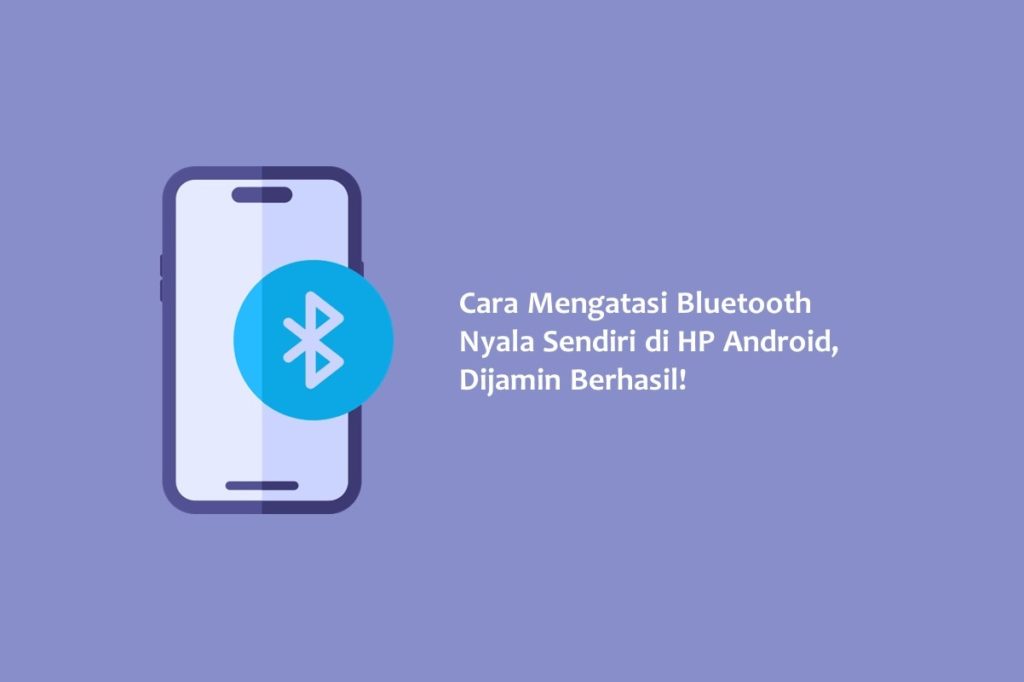 Cara Mengatasi Bluetooth Nyala Sendiri di HP Android Dijamin Berhasil