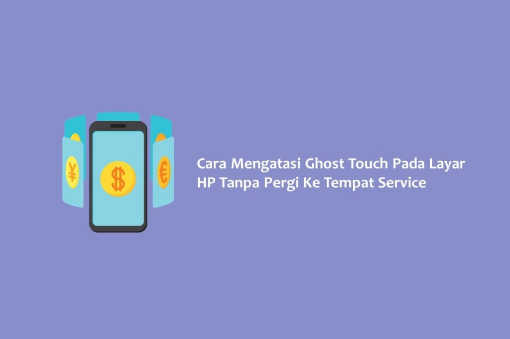 Cara Mengatasi Ghost Touch Pada Layar HP Tanpa Pergi Ke Tempat Service