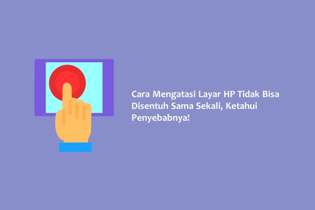 Cara Mengatasi Layar HP Tidak Bisa Disentuh Sama Sekali Ketahui Penyebabnya