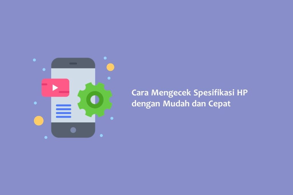 Cara Mengecek Spesifikasi HP dengan Mudah dan Cepat