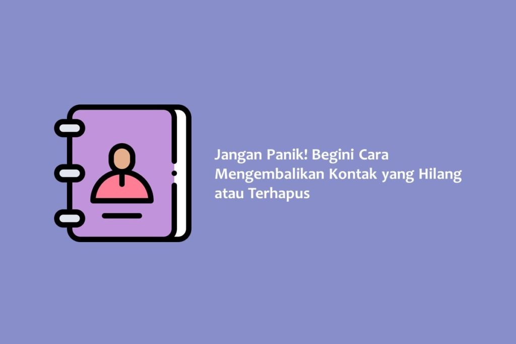 Jangan Panik Begini Cara Mengembalikan Kontak yang Hilang atau Terhapus