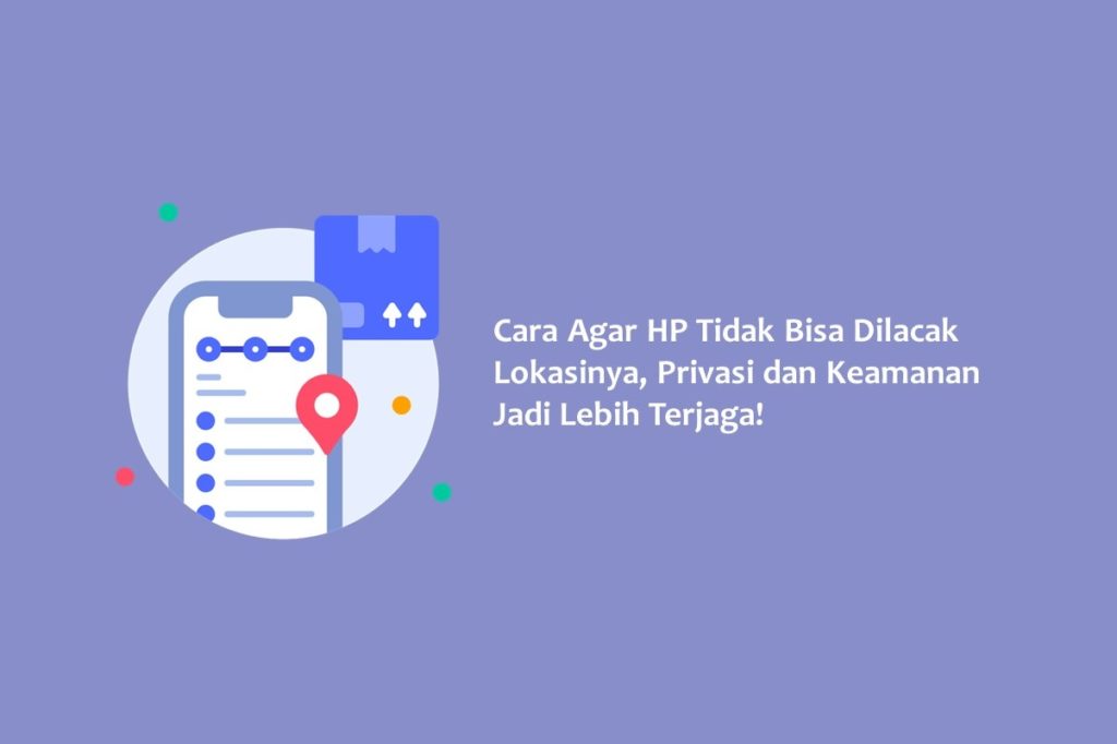 Cara Agar HP Tidak Bisa Dilacak Lokasinya Privasi dan Keamanan Jadi Lebih Terjaga