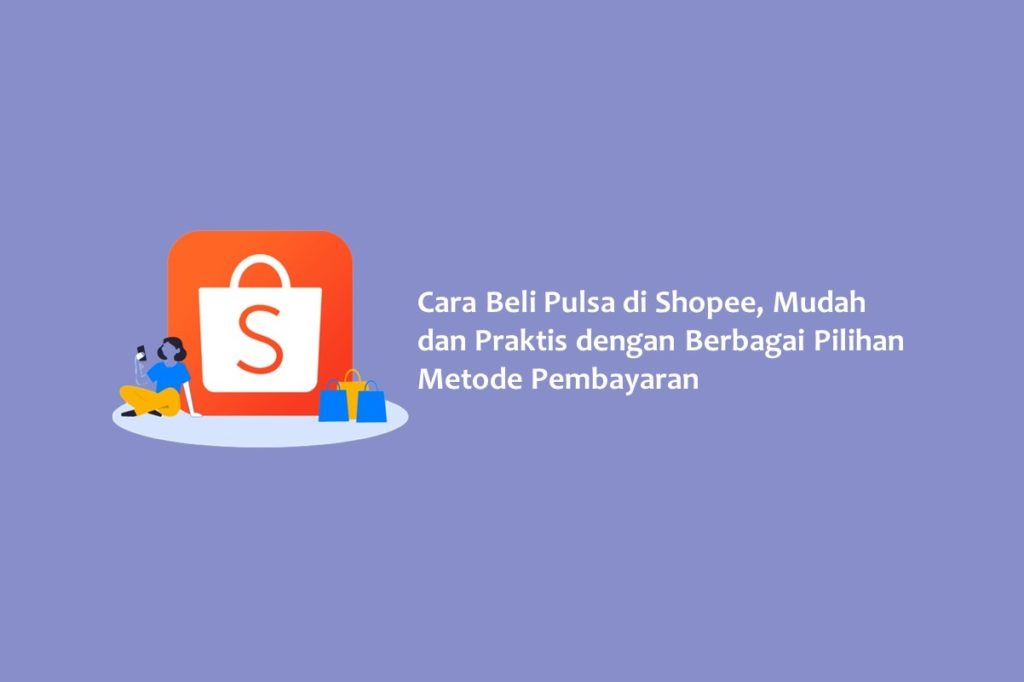 Cara Beli Pulsa di Shopee Mudah dan Praktis dengan Berbagai Pilihan Metode Pembayaran